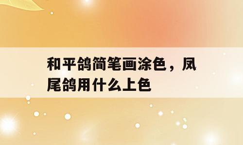 和平鸽简笔画涂色，凤尾鸽用什么上色