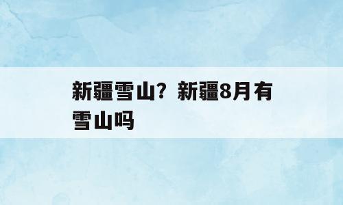 新疆雪山？新疆8月有雪山吗