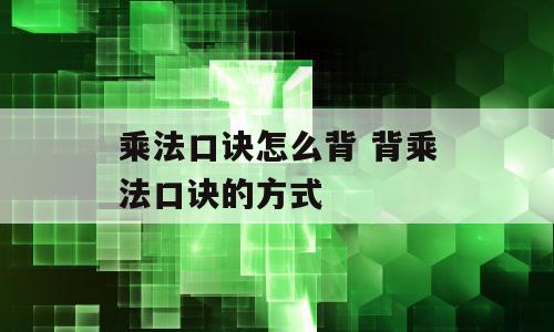 乘法口诀怎么背 背乘法口诀的方式
