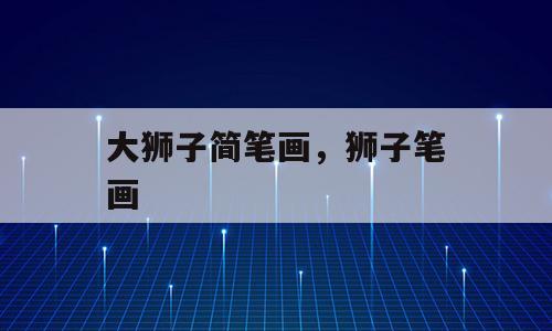 大狮子简笔画，狮子笔画