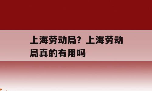 上海劳动局？上海劳动局真的有用吗
