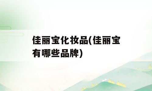 佳丽宝化妆品(佳丽宝有哪些品牌)