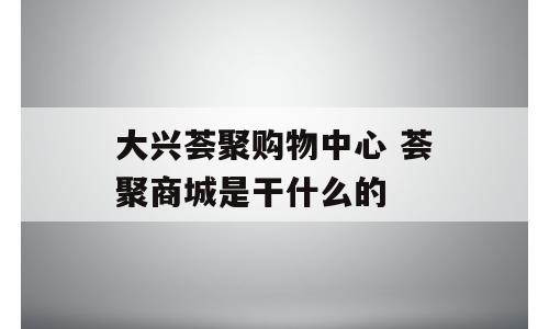 大兴荟聚购物中心 荟聚商城是干什么的