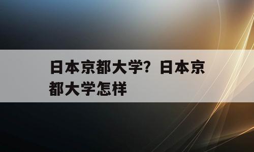 日本京都大学？日本京都大学怎样