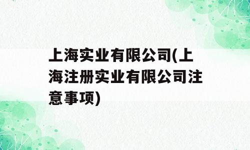 上海实业有限公司(上海注册实业有限公司注意事项)