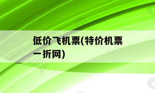 低价飞机票(特价机票一折网)