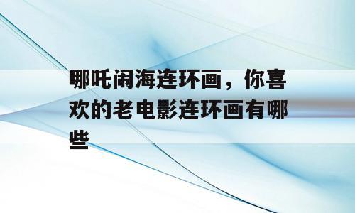 哪吒闹海连环画，你喜欢的老电影连环画有哪些