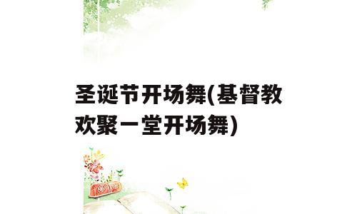 圣诞节开场舞(基督教欢聚一堂开场舞)