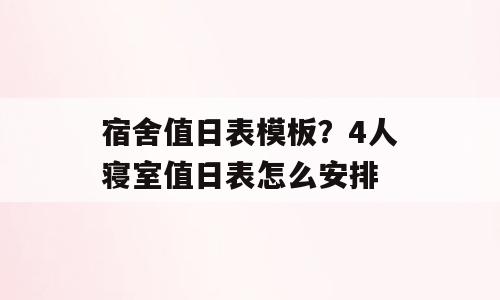 宿舍值日表模板？4人寝室值日表怎么安排