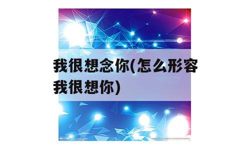 我很想念你(怎么形容我很想你)