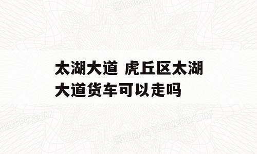 太湖大道 虎丘区太湖大道货车可以走吗