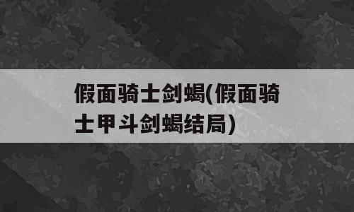 假面骑士剑蝎(假面骑士甲斗剑蝎结局)