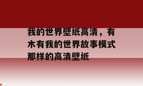 我的世界壁纸高清，有木有我的世界故事模式那样的高清壁纸
