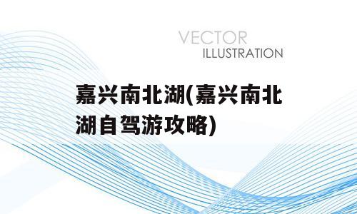 嘉兴南北湖(嘉兴南北湖自驾游攻略)