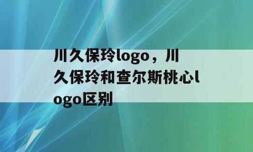 川久保玲logo，川久保玲和查尔斯桃心logo区别
