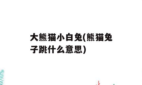 大熊猫小白兔(熊猫兔子跳什么意思)