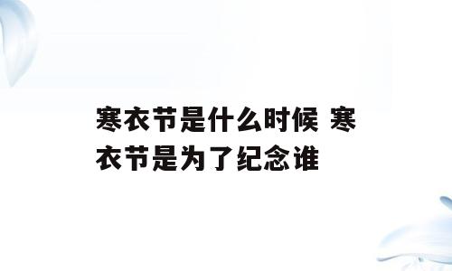 寒衣节是什么时候 寒衣节是为了纪念谁