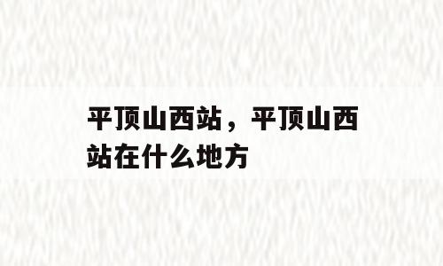 平顶山西站，平顶山西站在什么地方