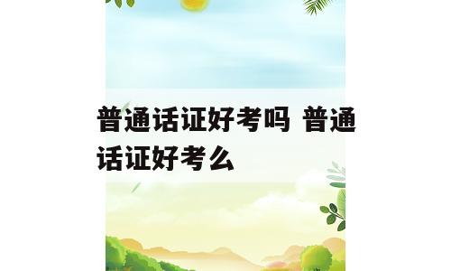 普通话证好考吗 普通话证好考么