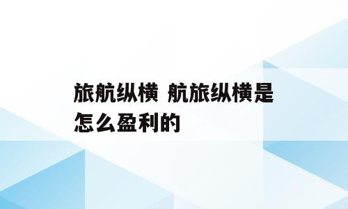 旅航纵横 航旅纵横是怎么盈利的