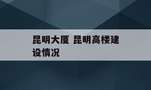 昆明大厦 昆明高楼建设情况