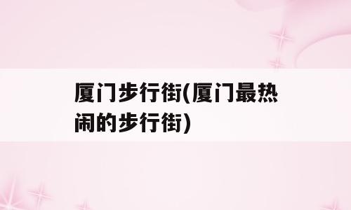 厦门步行街(厦门最热闹的步行街)