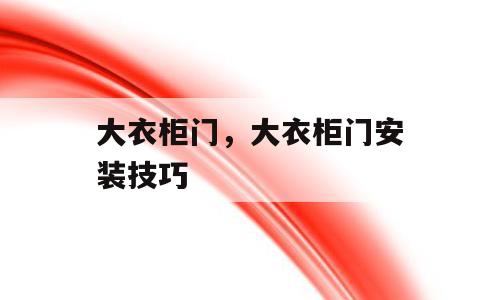 大衣柜门，大衣柜门安装技巧