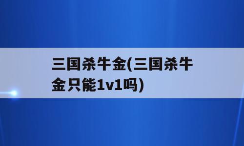 三国杀牛金(三国杀牛金只能1v1吗)