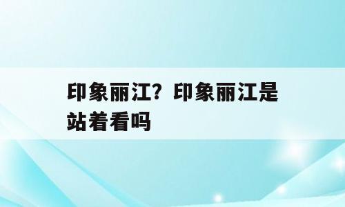 印象丽江？印象丽江是站着看吗