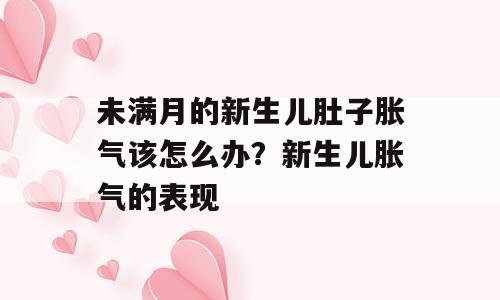 未满月的新生儿肚子胀气该怎么办？新生儿胀气的表现