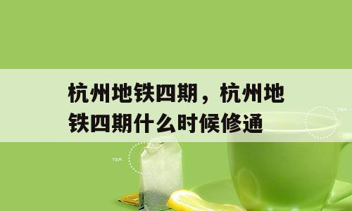 杭州地铁四期，杭州地铁四期什么时候修通