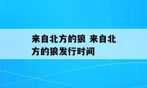 来自北方的狼 来自北方的狼发行时间