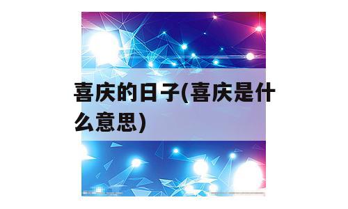 喜庆的日子(喜庆是什么意思)
