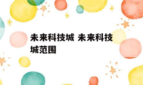 未来科技城 未来科技城范围