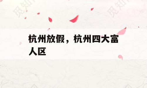 杭州放假，杭州四大富人区