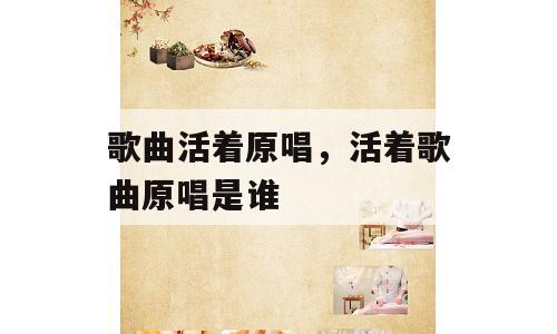 歌曲活着原唱，活着歌曲原唱是谁