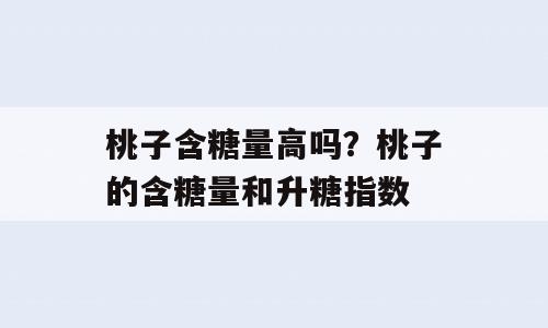 桃子含糖量高吗？桃子的含糖量和升糖指数