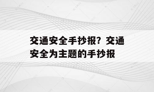 交通安全手抄报？交通安全为主题的手抄报