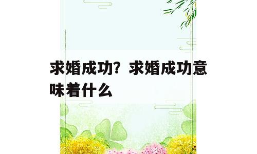 求婚成功？求婚成功意味着什么