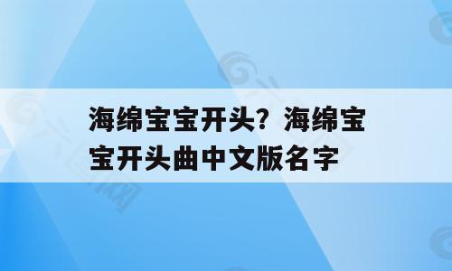 海绵宝宝开头？海绵宝宝开头曲中文版名字