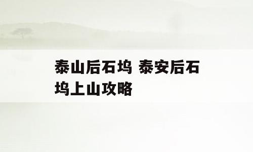 泰山后石坞 泰安后石坞上山攻略