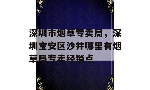 深圳市烟草专卖局，深圳宝安区沙井哪里有烟草局专卖经销点