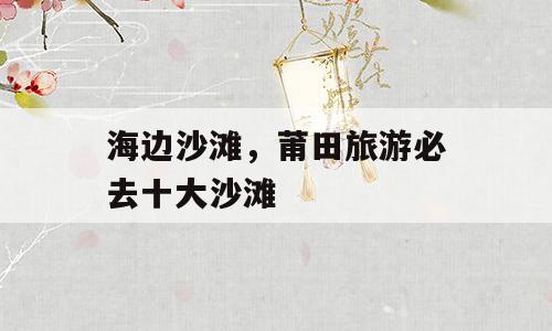 海边沙滩，莆田旅游必去十大沙滩