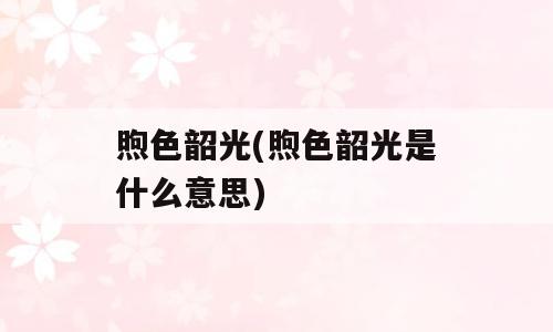 煦色韶光(煦色韶光是什么意思)