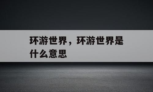 环游世界，环游世界是什么意思