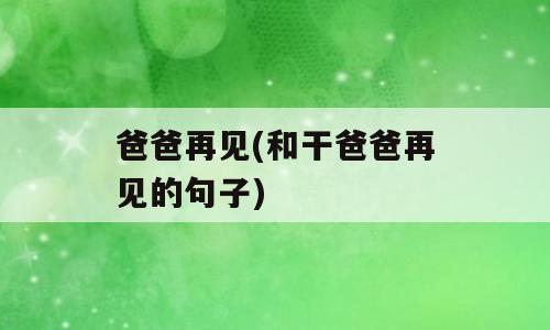 爸爸再见(和干爸爸再见的句子)