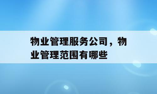 物业管理服务公司，物业管理范围有哪些