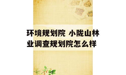 环境规划院 小陇山林业调查规划院怎么样