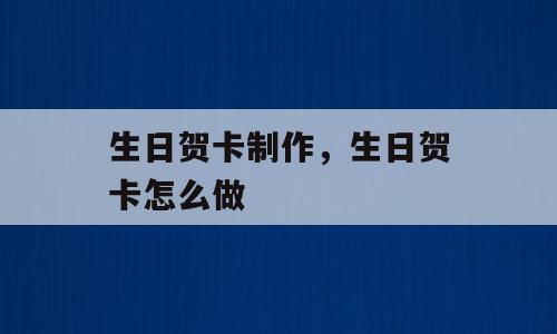生日贺卡制作，生日贺卡怎么做