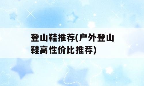 登山鞋推荐(户外登山鞋高性价比推荐)